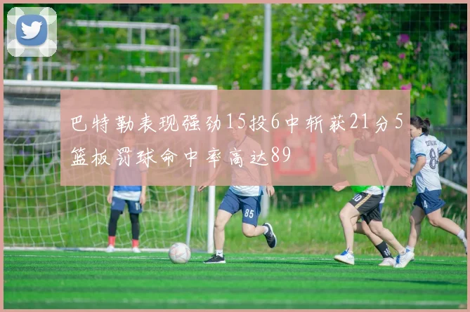 巴特勒表现强劲15投6中斩获21分5篮板罚球命中率高达89