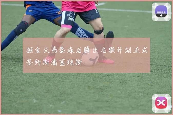 掘金交易泰森后腾出名额计划正式签约斯潘塞琼斯