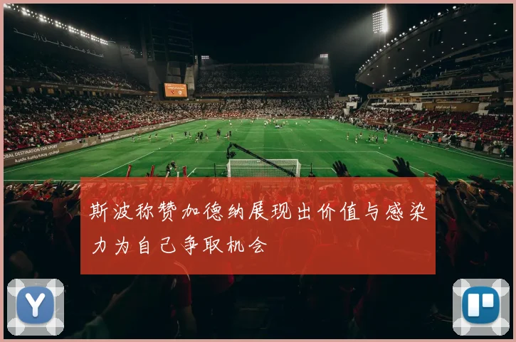 斯波称赞加德纳展现出价值与感染力为自己争取机会