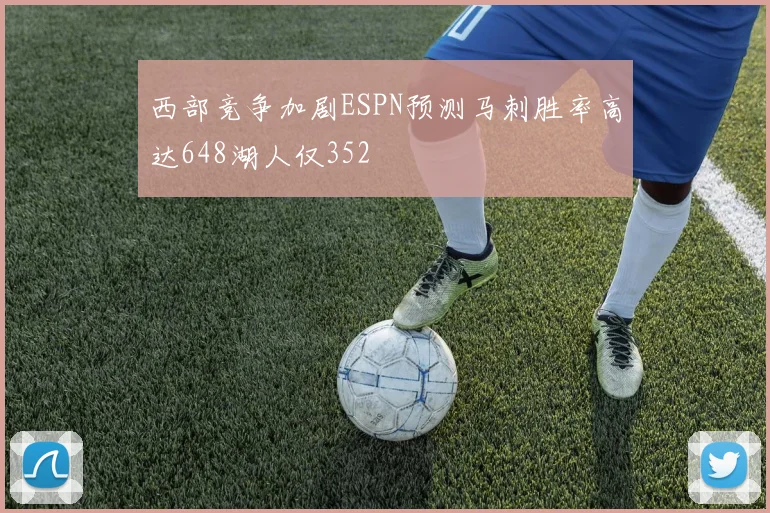 西部竞争加剧ESPN预测马刺胜率高达648湖人仅352