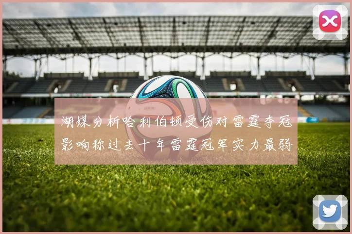湖媒分析哈利伯顿受伤对雷霆夺冠影响称过去十年雷霆冠军实力最弱