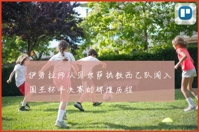伊劳拉师从贝尔萨执教西乙队闯入国王杯半决赛的辉煌历程