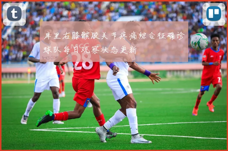 库里右膝髌股关节疼痛综合征确诊球队每日观察状态更新