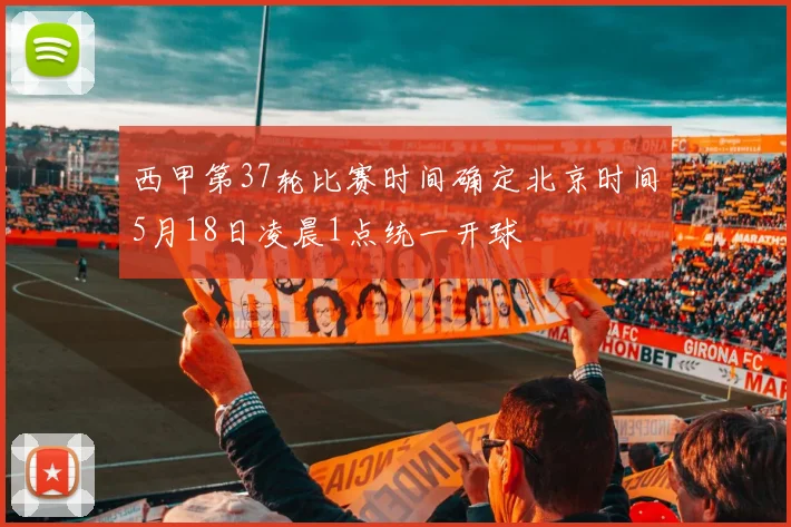 西甲第37轮比赛时间确定北京时间5月18日凌晨1点统一开球