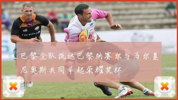 巴黎全队抵达巴黎纳赛尔与马尔基尼奥斯共同举起荣耀奖杯