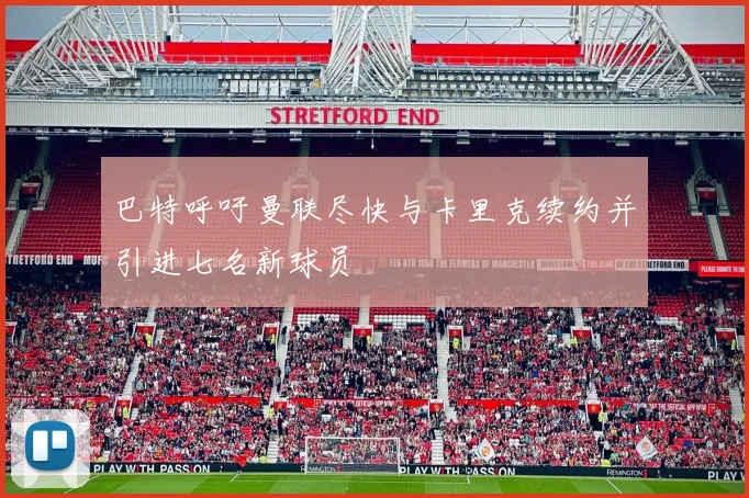 巴特呼吁曼联尽快与卡里克续约并引进七名新球员