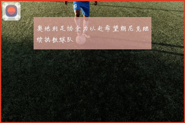 奥地利足协全力以赴希望朗尼克继续执教球队