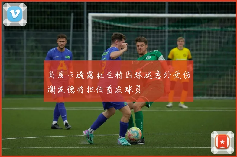 乌度卡透露杜兰特因球迷意外受伤谢泼德将担任首发球员
