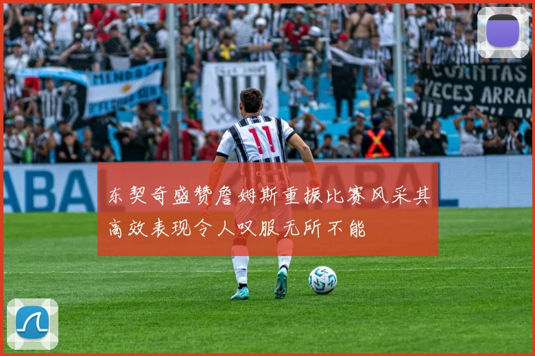 东契奇盛赞詹姆斯重振比赛风采其高效表现令人叹服无所不能