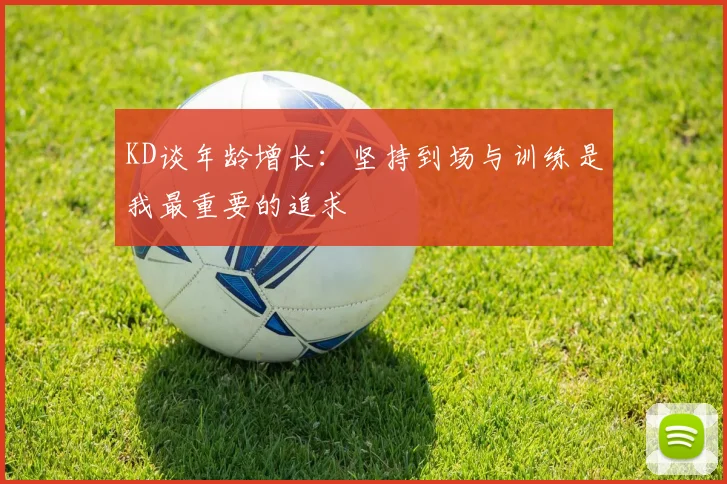 KD谈年龄增长：坚持到场与训练是我最重要的追求